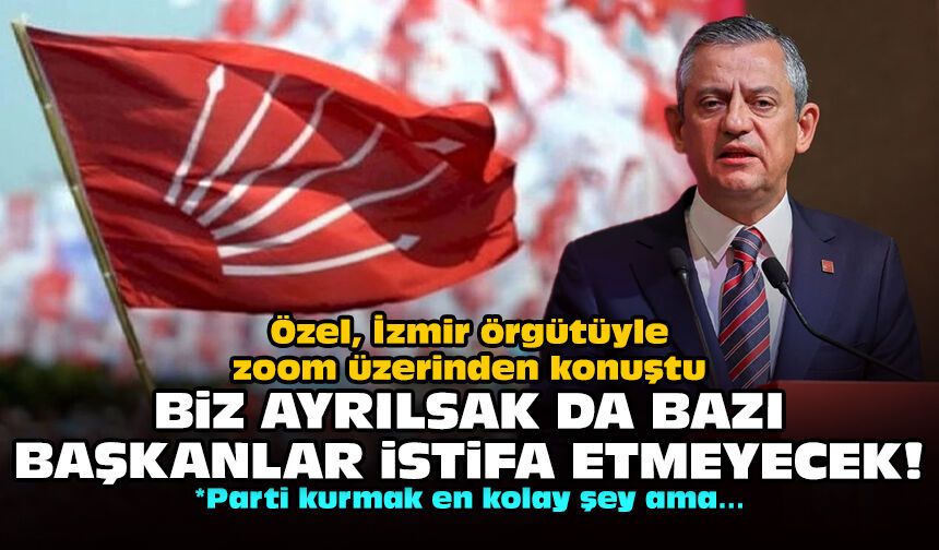Özel, İzmir örgütüyle zoom üzerinden konuştu: Biz ayrılsak da bazı başkanlar istifa etmeyecek!