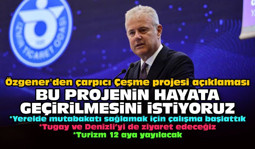Özgener'den çarpıcı Çeşme projesi açıklaması: Bu projenin hayata geçirilmesini istiyoruz!