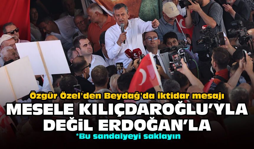 Özgür Özel'den Beydağ'da iktidar mesajı: Mesele Kılıçdaroğlu'yla değil Erdoğan'la!