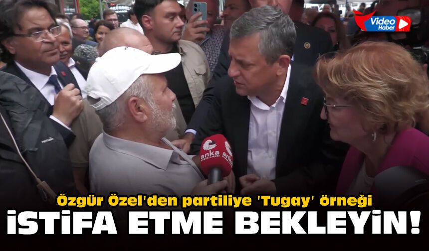 Özgür Özel'den partiliye 'Tugay' örneği: İstifa etme bekleyin!