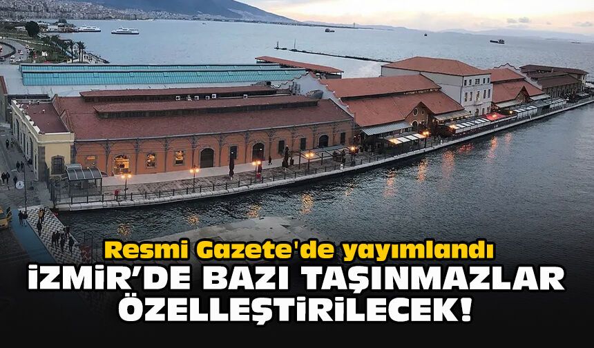 Resmi Gazete'de yayımlandı... İzmir'deki bazı taşınmazları özelleştirecek!