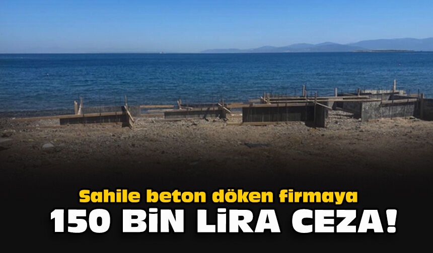 Sahile beton döken firmaya 150 bin lira ceza!