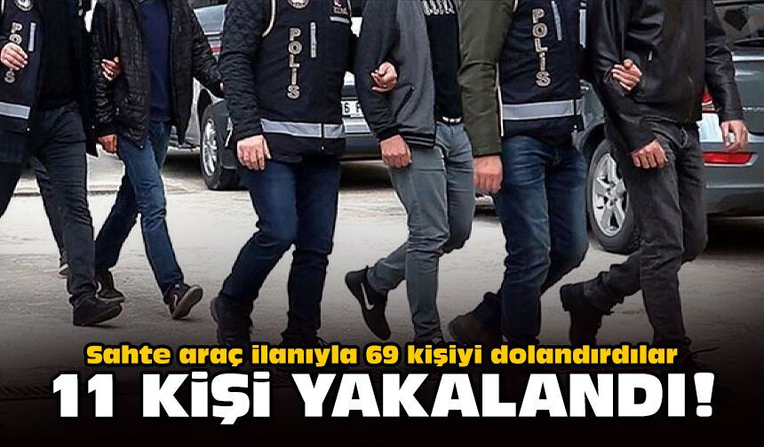 Sahte araç ilanıyla 69 kişiyi dolandırdılar: 11 şüpheli yakalandı