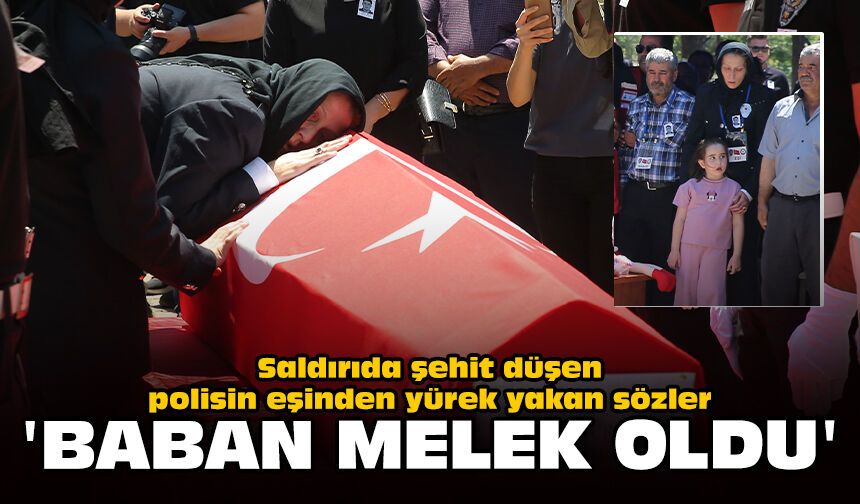 Saldırıda şehit düşen polisin eşinden yürek yakan sözler: “Baban melek oldu”