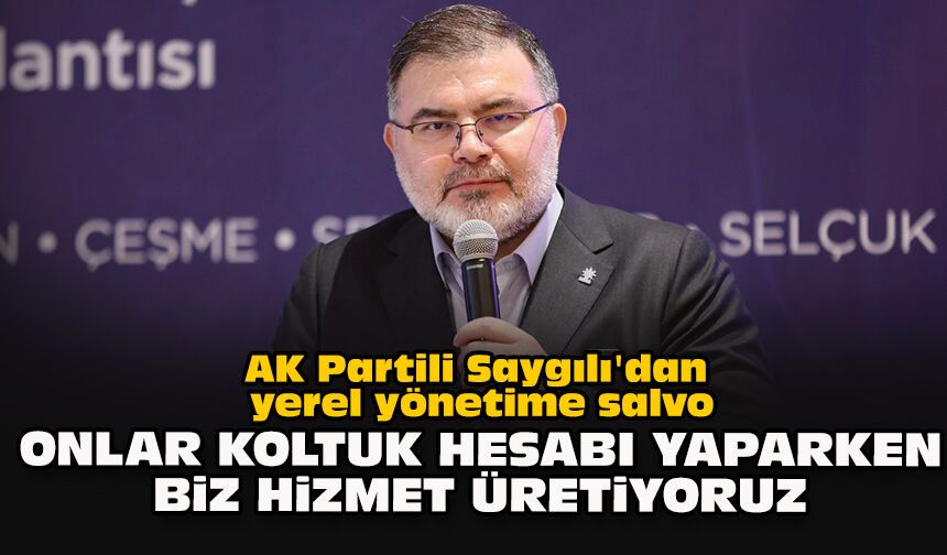 AK Partili Saygılı'dan yerel yönetime salvo:" Onlar koltuk hesabı yaparken biz hizmet üretiyoruz"