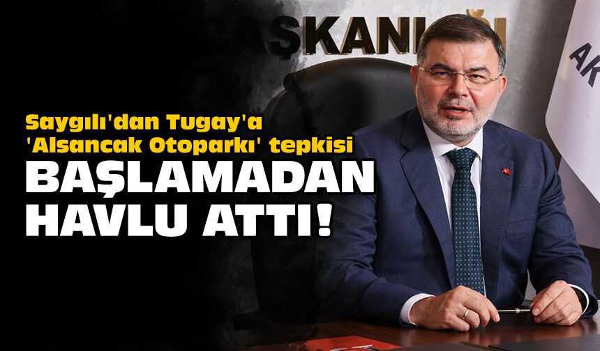 Saygılı'dan Tugay'a 'Alsancak Otoparkı' tepkisi: Başlamadan havlu attı!