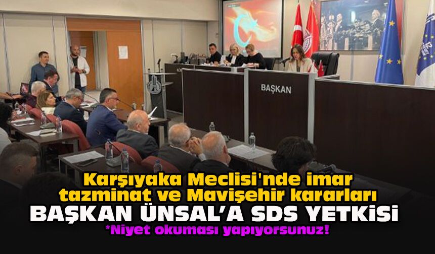 Karşıyaka Meclisi'nde imar, tazminat ve Mavişehir kararları... Başkan Ünsal'a SDS yetkisi