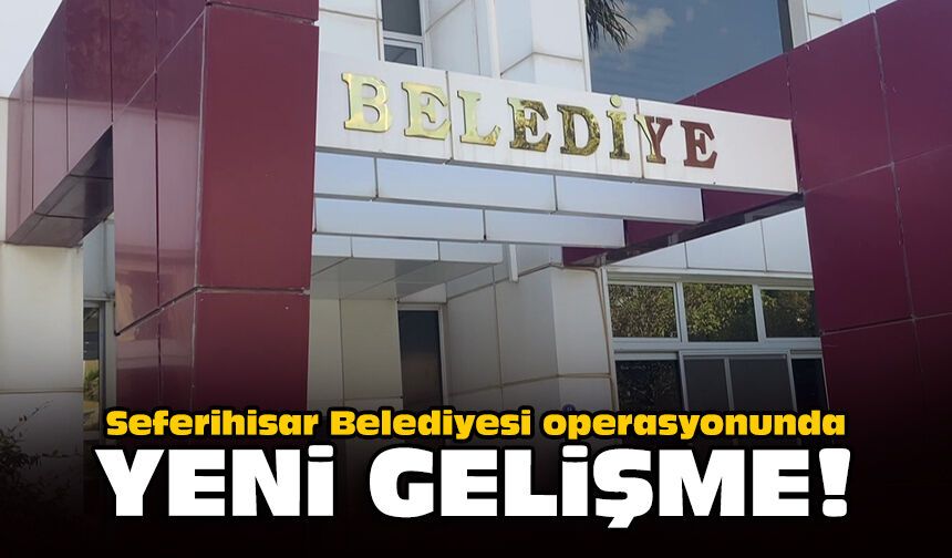 Seferihisar Belediyesi operasyonunda yeni gelişme!