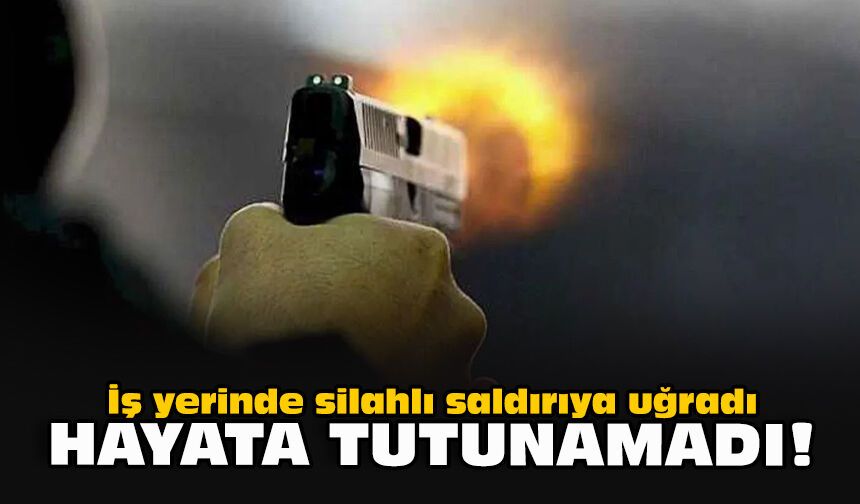 İş yerinde silahlı saldırıya uğradı... Hayata tutunamadı!