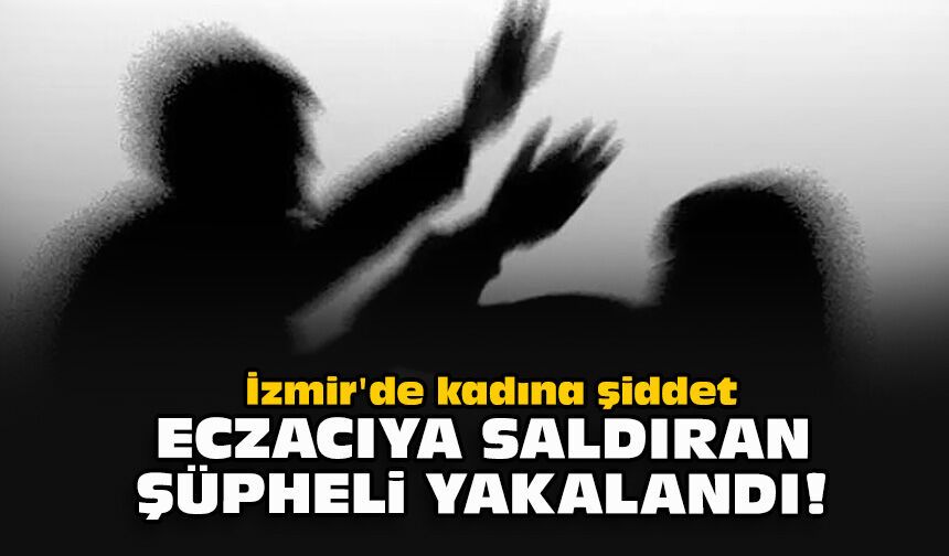 İzmir'de kadına şiddet... Eczacıya saldıran şüpheli yakalandı!