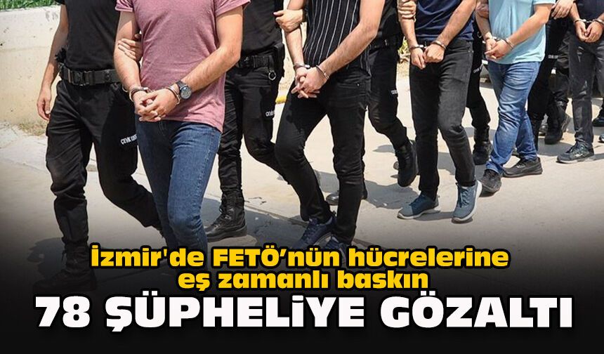 İzmir'de FETÖ’nün hücrelerine eş zamanlı baskın: 78 şüpheliye gözaltı
