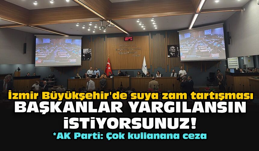 İzmir Büyükşehir'de suya zam tartışması... Başkanlar yargılansın istiyorsunuz!
