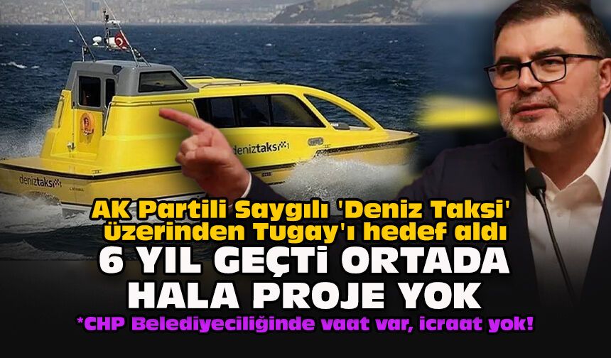AK Partili Saygılı 'Deniz Taksi' üzerinden Tugay'ı hedef aldı... "6 yıl geçti ortada hala proje yok"
