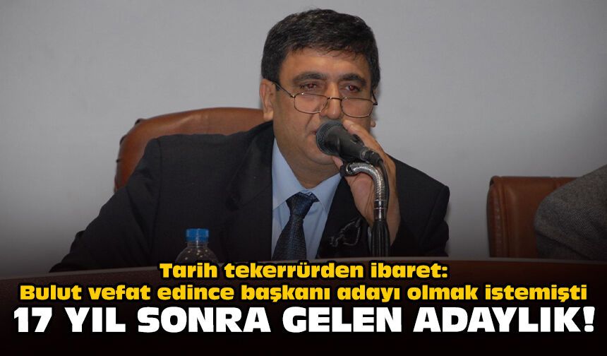 Tarih tekerrürden ibaret: Bulut vefat edince başkanı adayı olmak istemişti... 17 yıl sonra gelen adaylık!