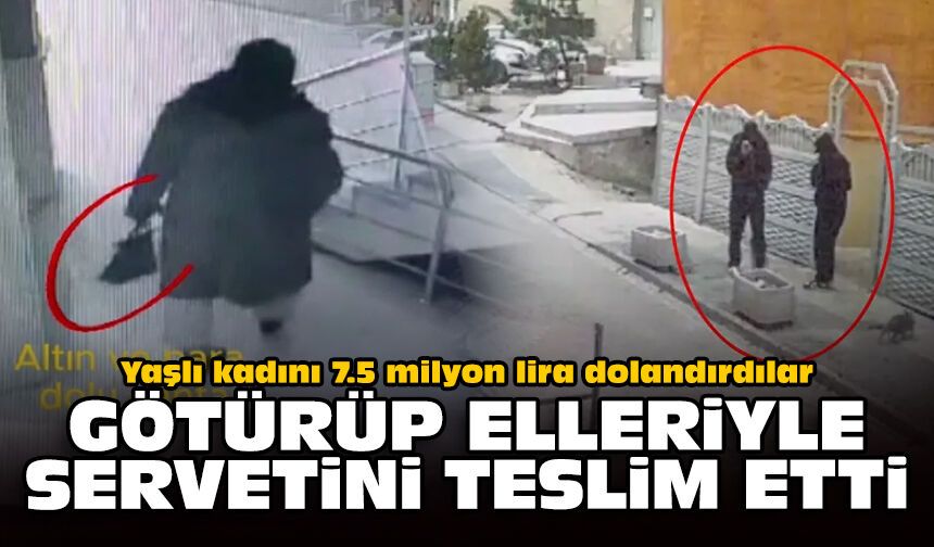 Yaşlı kadını 7.5 milyon lira dolandırdılar: Götürüp elleriyle servetini teslim etti