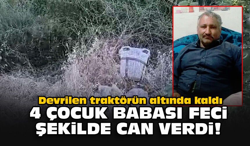 Devrilen traktörün altında kaldı... 4 çocuk babası feci şekilde can verdi!