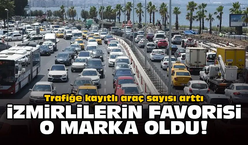 Trafiğe kayıtlı araç sayısı arttı: İzmirlilerin favorisi o marka oldu!