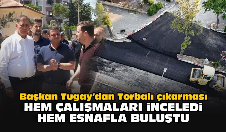 Başkan Tugay’dan Torbalı çıkarması: Hem çalışmaları inceledi hem esnafla buluştu