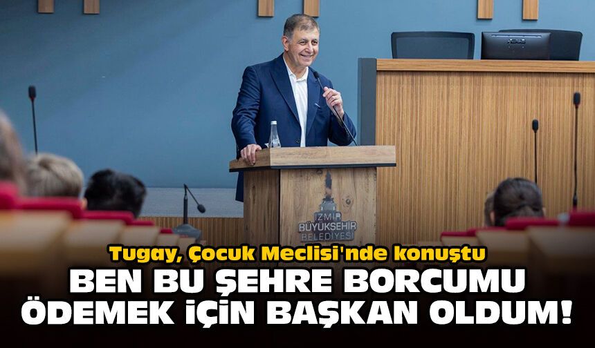 Tugay, Çocuk Meclisi'nde konuştu: Bu şehre borcumu ödemek için başkan oldum!