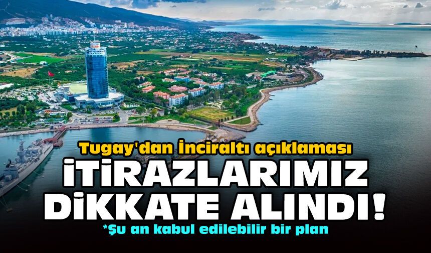 Tugay'dan İnciraltı açıklaması: İtirazlarımız dikkate alındı!