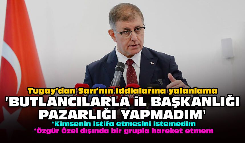 Tugay’dan Sarı’nın iddialarına yalanlama: "Butlancılarla il başkanlığı pazarlığı yapmadım”