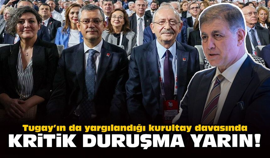 Tugay’ın da yargılandığı kurultay davasında kritik duruşma yarın!