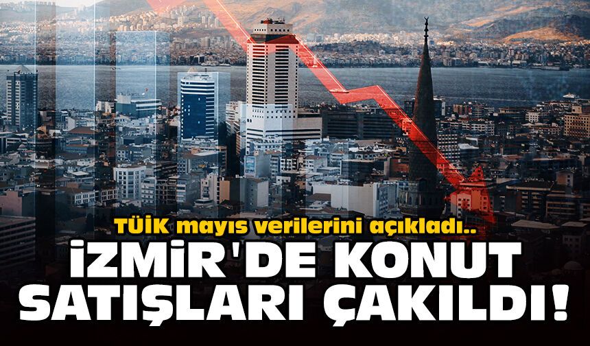 TÜİK mayıs verilerini açıkladı: İzmir'de konut satışları çakıldı!