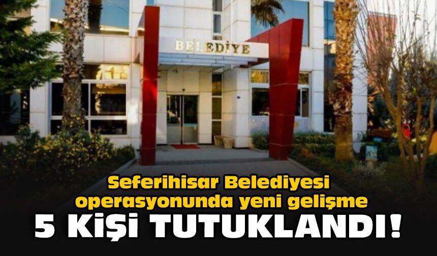 Seferihisar Belediyesi operasyonunda yeni gelişme... 5 kişi tutuklandı!