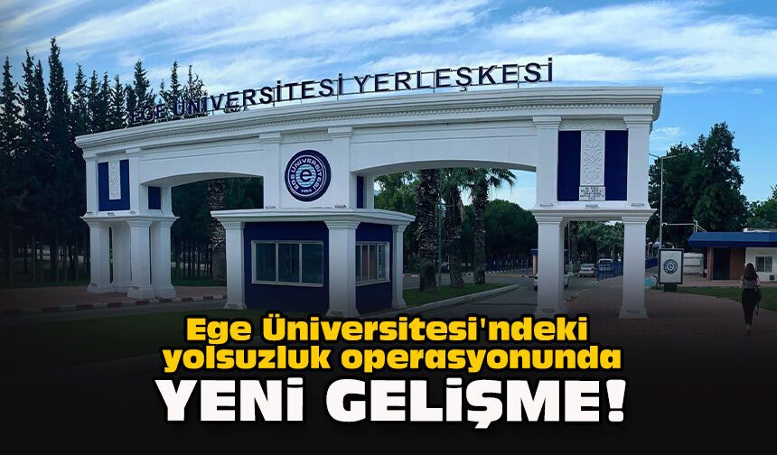 Ege Üniversitesi'ndeki yolsuzluk operasyonunda yeni gelişme!