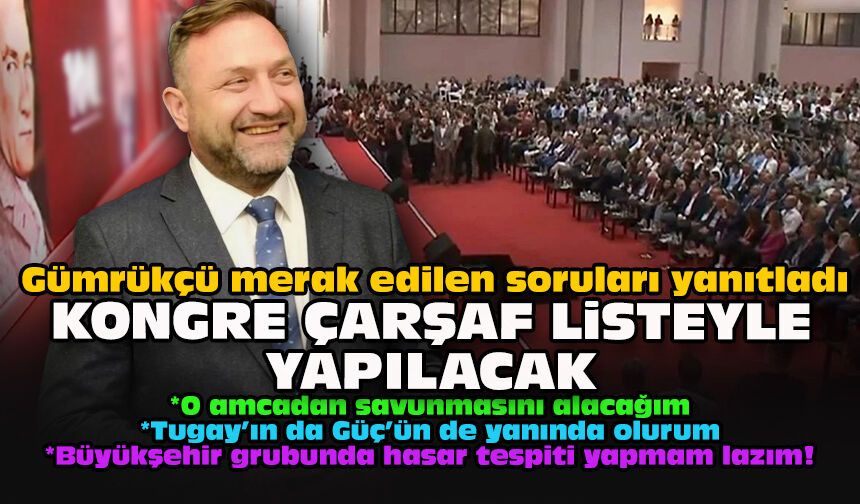 Gümrükçü merak edilen soruları yanıtladı: Kongre çarşaf listeyle yapılacak