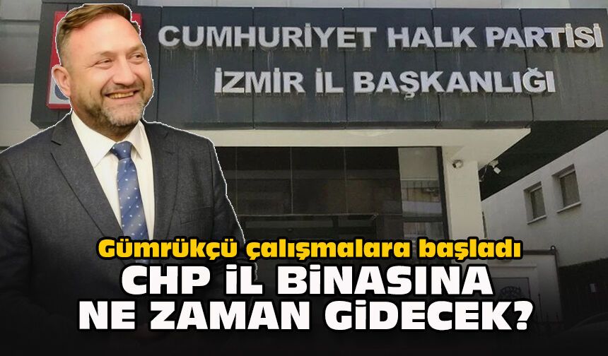Gümrükçü çalışmalara başladı... CHP il binasına ne zaman gidecek?