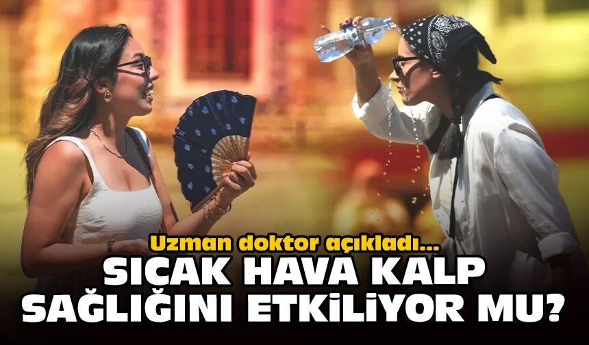 Uzman doktor açıkladı: Sıcak hava kalp sağlığını etkiliyor mu?