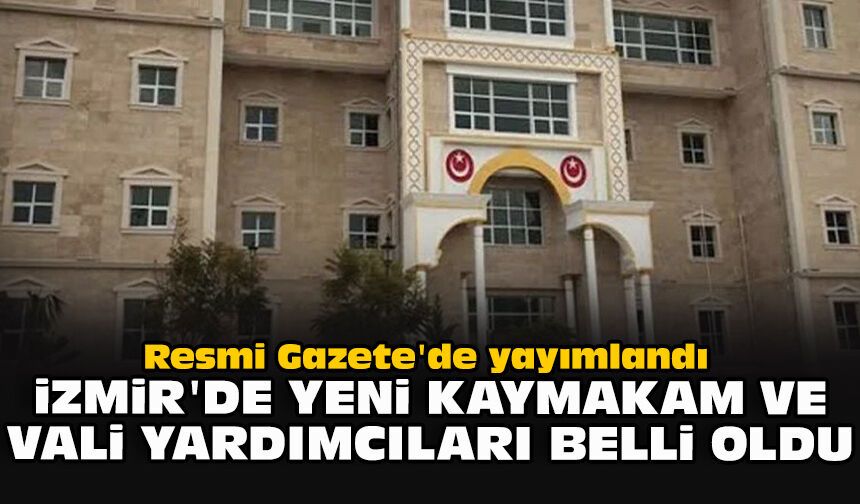 Resmi Gazete'de yayımlandı: İzmir'de yeni kaymakam ve vali yardımcıları belli oldu
