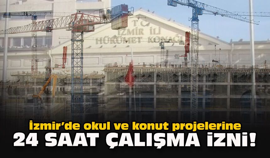 İzmir’de okul ve konut projelerine 24 saat çalışma izni!