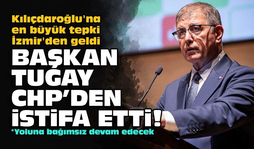 Kılıçdaroğlu’na en büyük tepki İzmir’den geldi... Başkan Tugay CHP'den istifa etti!