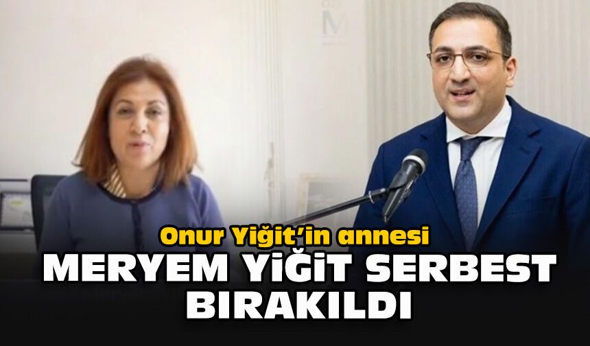 Onur Yiğit’in annesi Meryem Yiğit serbest bırakıldı