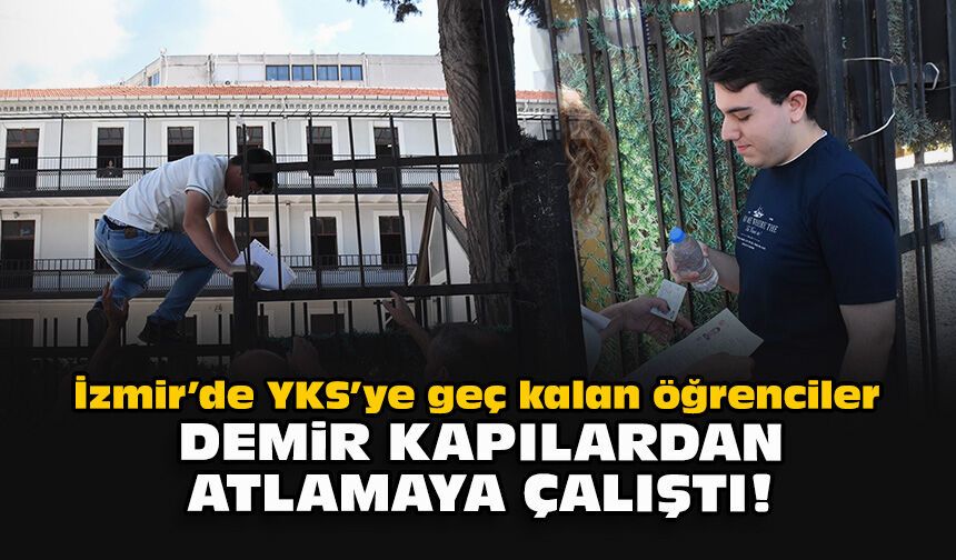 İzmir’de YKS’ye geç kalan öğrenciler demir kapılardan atlamaya çalıştı!