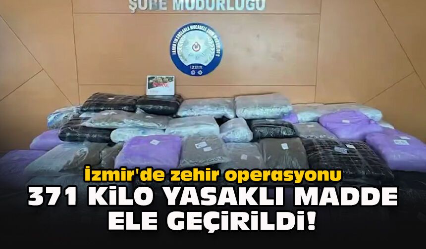 İzmir'de zehir operasyonu... 371 kilo yasaklı madde ele geçirildi!