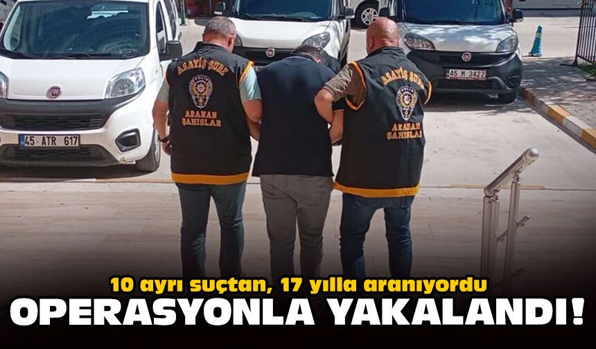 10 ayrı suçtan, 17 yılla aranıyordu: Operasyonla yakalandı!