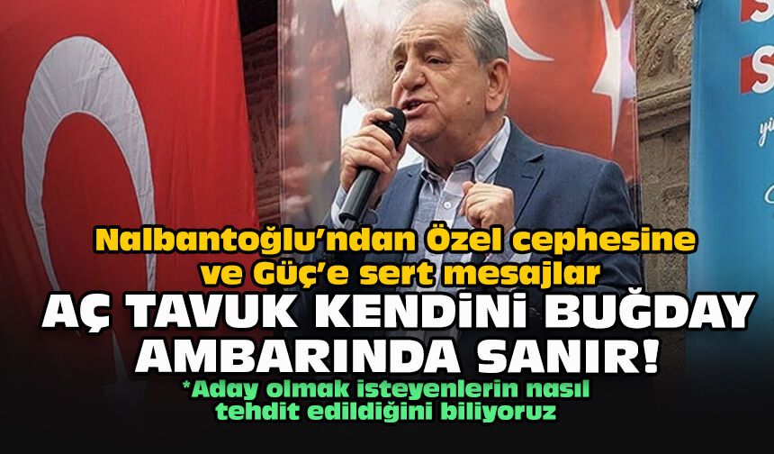 Nalbantoğlu’ndan Özel cephesine ve Güç’e sert mesajlar: Aç tavuk kendini buğday ambarında sanır!