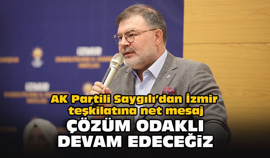 AK Partili Saygılı’dan İzmir teşkilatına net mesaj: Çözüm odaklı devam edeceğiz