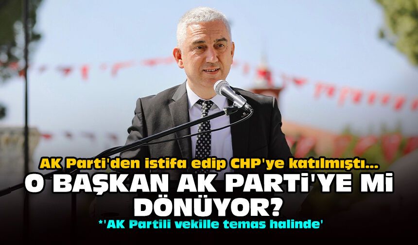 AK Parti'den istifa edip CHP'ye katılmıştı... O başkan AK Parti'ye mi dönüyor?