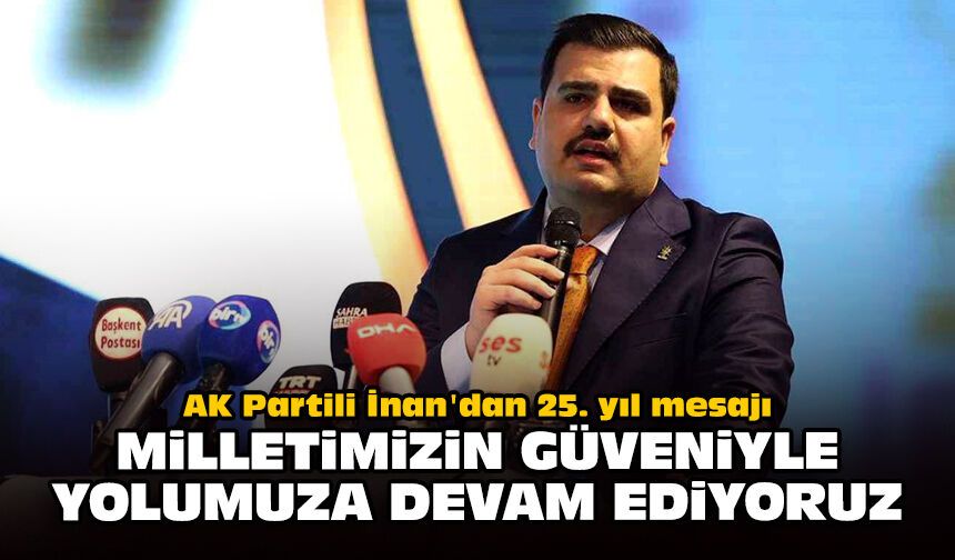 AK Partili İnan'dan 25. yıl mesajı: Milletimizin güveniyle yolumuza devam ediyoruz