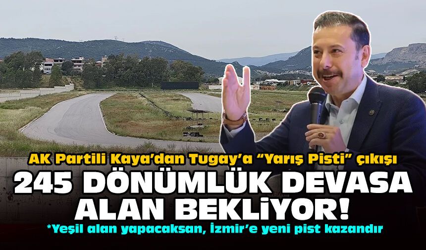 AK Partili Kaya’dan Tugay’a “Yarış Pisti” çıkışı: 245 dönümlük devasa alan bekliyor!
