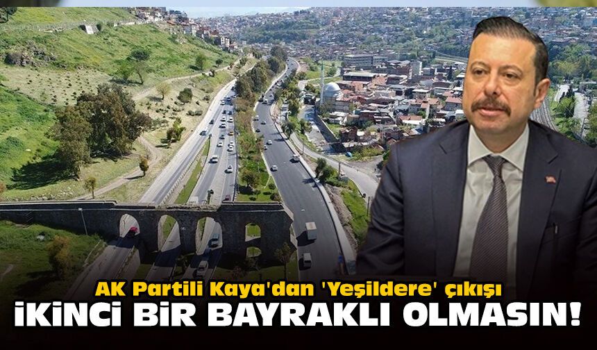 AK Partili Kaya'dan 'Yeşildere' çıkışı: İkinci bir bayraklı olmasın!