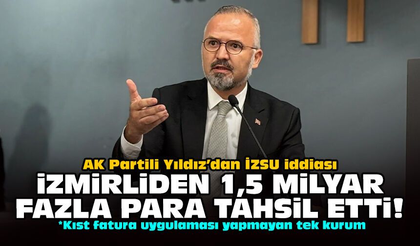 AK Partili Yıldız’dan İZSU iddiası: İzmirliden 1,5 milyar fazla para tahsil etti!