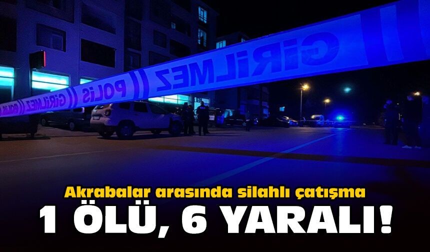 Akrabalar arasında silahlı çatışma: 1 kişi öldü, 6 kişi yaralandı