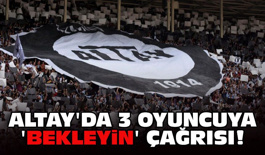 Altay'da 3 oyuncuya, 'bekleyin' çağrısı!