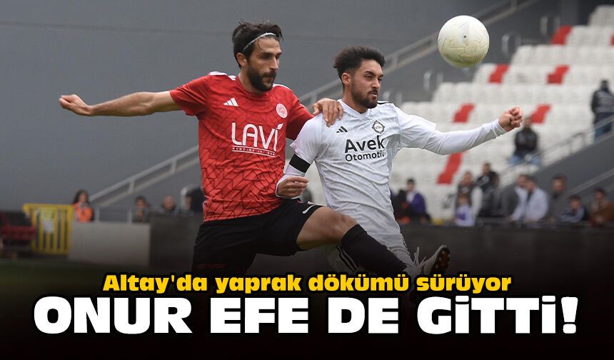 Altay'da yaprak dökümü sürüyor: Onur Efe de gitti!