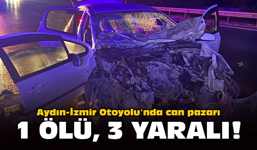 Aydın-İzmir Otoyolu'nda can pazarı: 1 ölü, 3 yaralı!